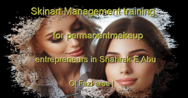 Skinart Management training for permanentmakeup entrepreneurs in Shahrak E Abu Ol Fazl area | PermanentmakeupTraining | PermanentmakeupClasses | SkinartTraining-Islamic Republic of Iran